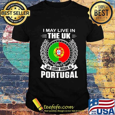 I May Live In The UK But My Story Began In Portugal Flag Shirt