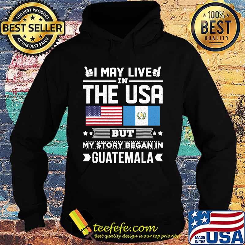I May Live in USA But My Story Began In Guatemala Gift T-Shirt Hoodie I May Live in USA But My Story Began In Guatemala Gift T-Shirt Hoodie