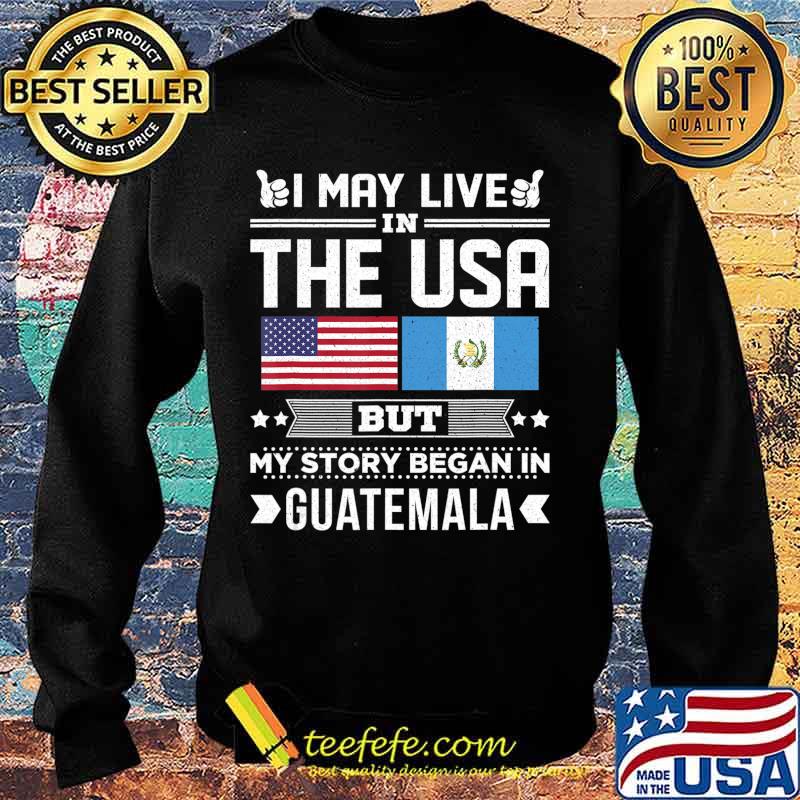 I May Live in USA But My Story Began In Guatemala Gift T-Shirt Sweater I May Live in USA But My Story Began In Guatemala Gift T-Shirt Sweater
