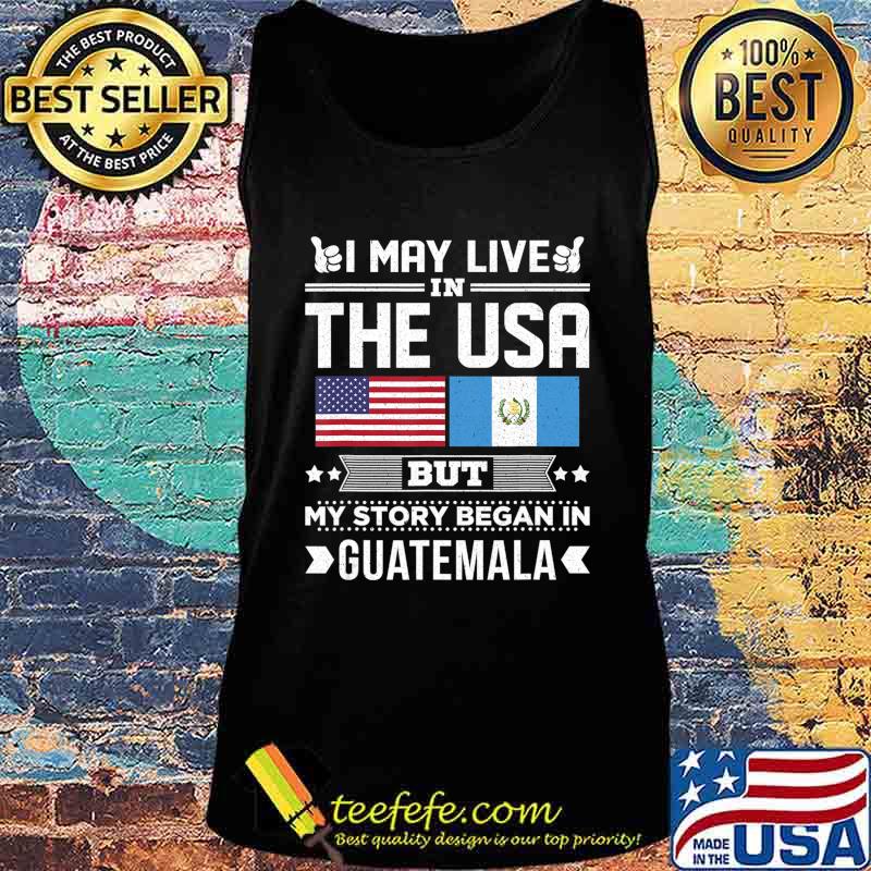 I May Live in USA But My Story Began In Guatemala Gift T-Shirt Tank top I May Live in USA But My Story Began In Guatemala Gift T-Shirt Tank top