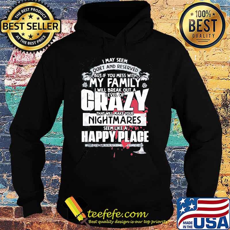 I may seem quiet and reserved but if you mess with my family i will break out a level of crazy s Hoodie I may seem quiet and reserved but if you mess with my family i will break out a level of crazy s Hoodie