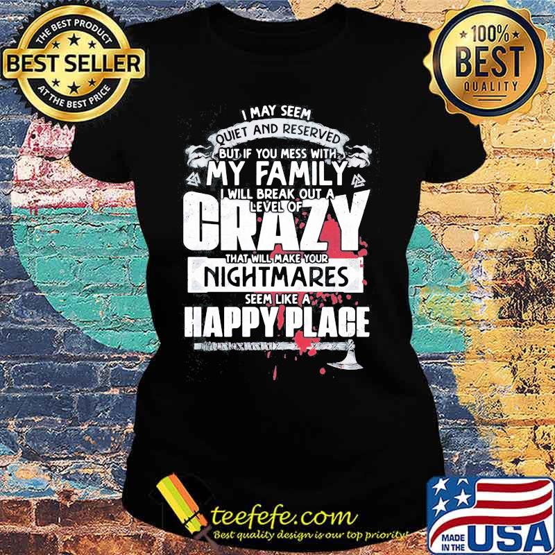 I may seem quiet and reserved but if you mess with my family i will break out a level of crazy s Ladies tee I may seem quiet and reserved but if you mess with my family i will break out a level of crazy s Ladies tee