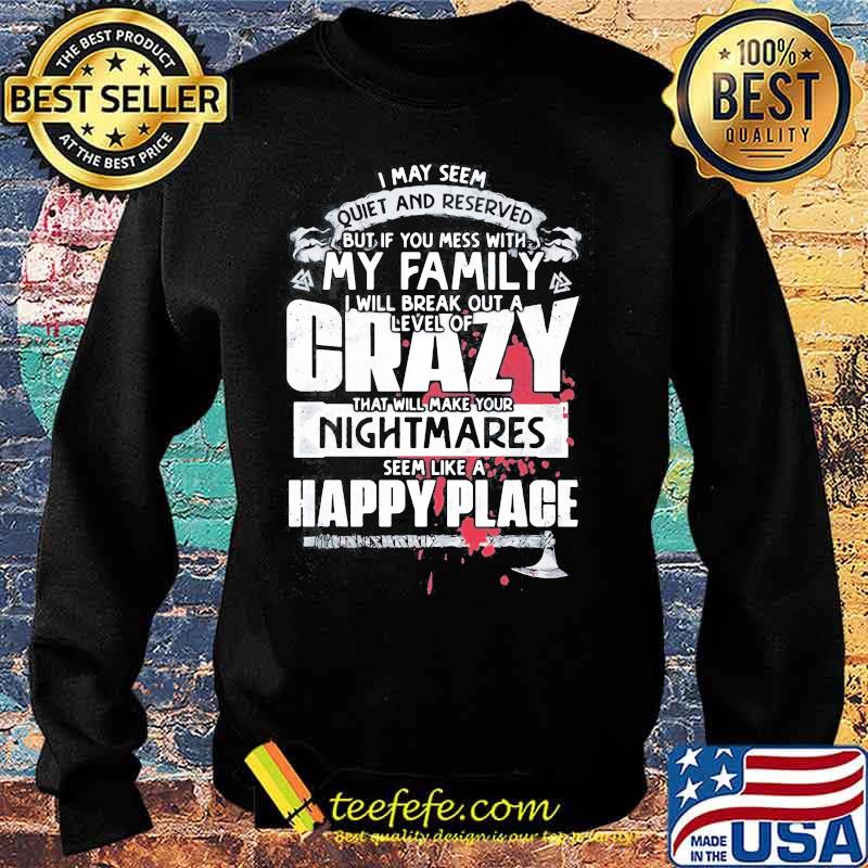 I may seem quiet and reserved but if you mess with my family i will break out a level of crazy s Sweater I may seem quiet and reserved but if you mess with my family i will break out a level of crazy s Sweater