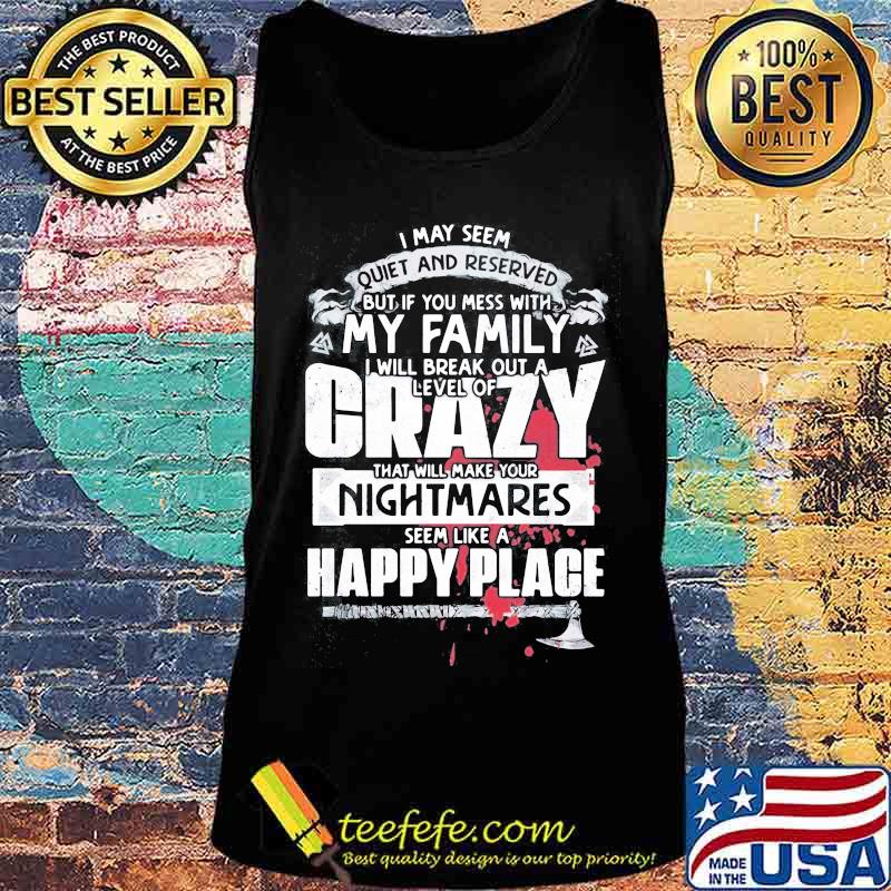 I may seem quiet and reserved but if you mess with my family i will break out a level of crazy s Tank top I may seem quiet and reserved but if you mess with my family i will break out a level of crazy s Tank top