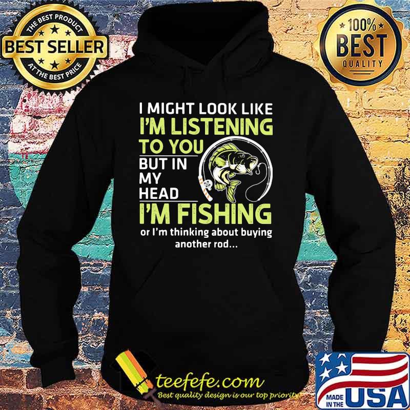 I might look like i'm listening to you but in my head i'm fishing or i'm thinking about buying another rod s Hoodie I might look like i'm listening to you but in my head i'm fishing or i'm thinking about buying another rod s Hoodie