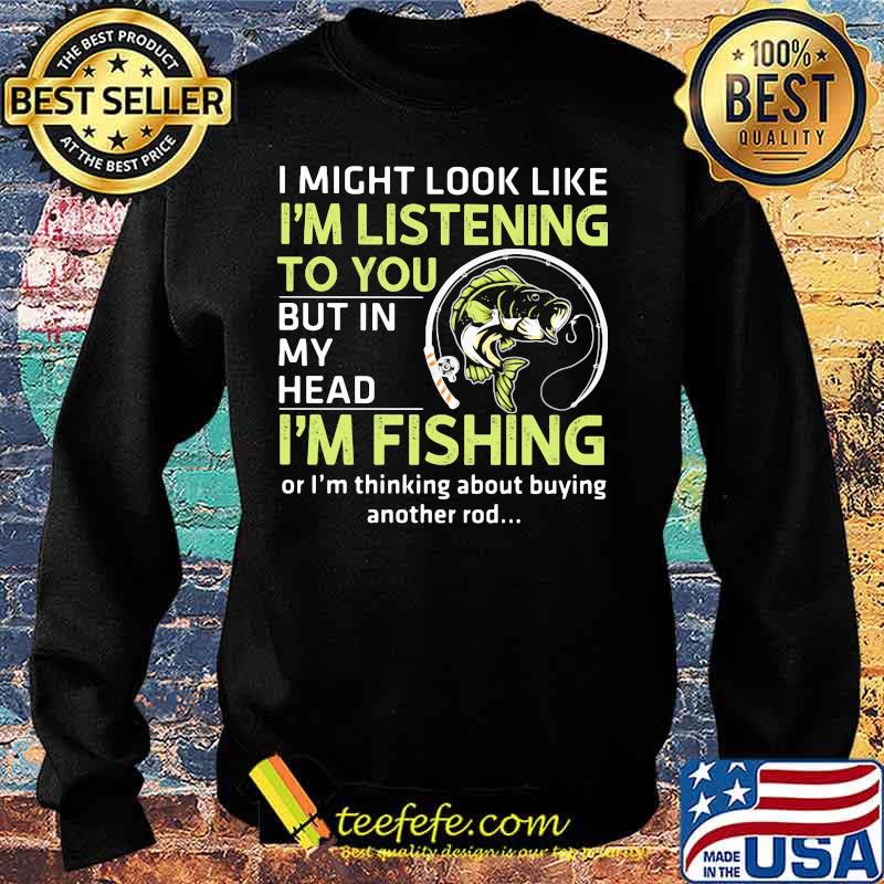 I might look like i'm listening to you but in my head i'm fishing or i'm thinking about buying another rod s Sweater I might look like i'm listening to you but in my head i'm fishing or i'm thinking about buying another rod s Sweater