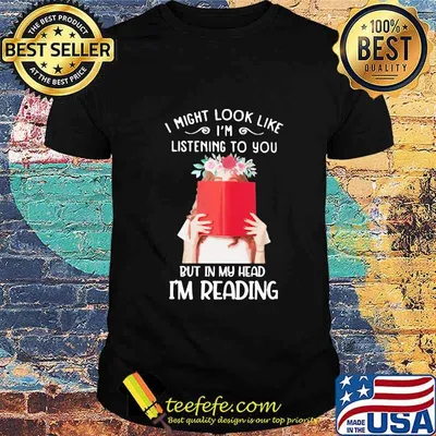 I might look like i'm listening to you but in my head i'm reading flowers shirt