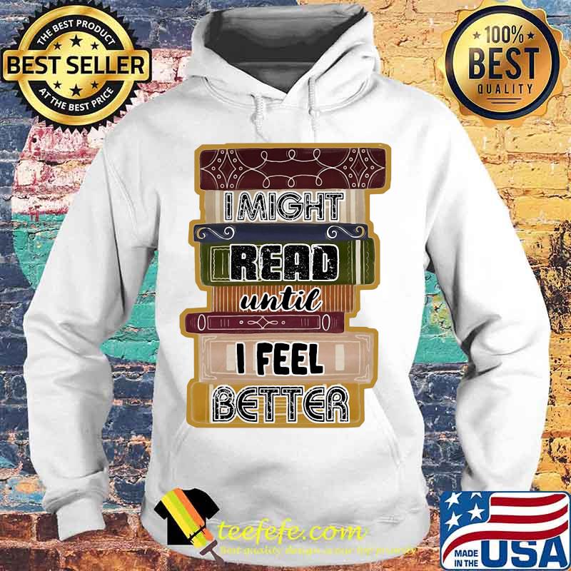 I Might Read Until I Feel Better Books Shirt Hoodie I Might Read Until I Feel Better Books Shirt Hoodie