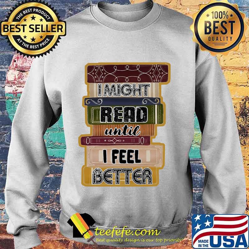 I Might Read Until I Feel Better Books Shirt Sweater I Might Read Until I Feel Better Books Shirt Sweater