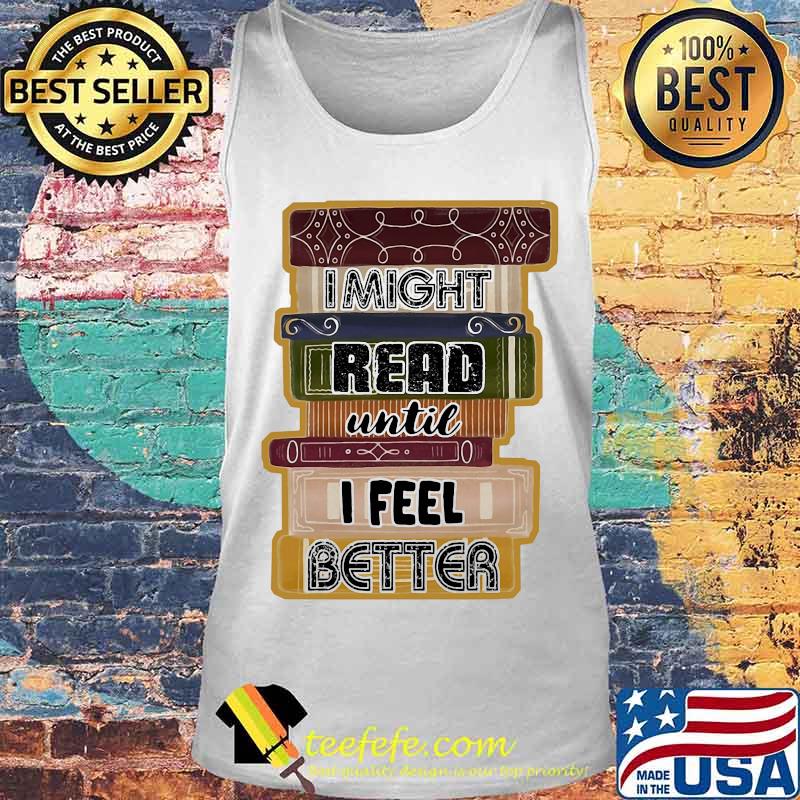 I Might Read Until I Feel Better Books Shirt Tank top I Might Read Until I Feel Better Books Shirt Tank top
