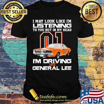 I my look like in listening to you but in my head i'm driving the general lee car 01 shirt
