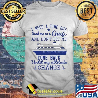 I need a time out send me on a cruise and don't let me come back until my attitude change stars shirt