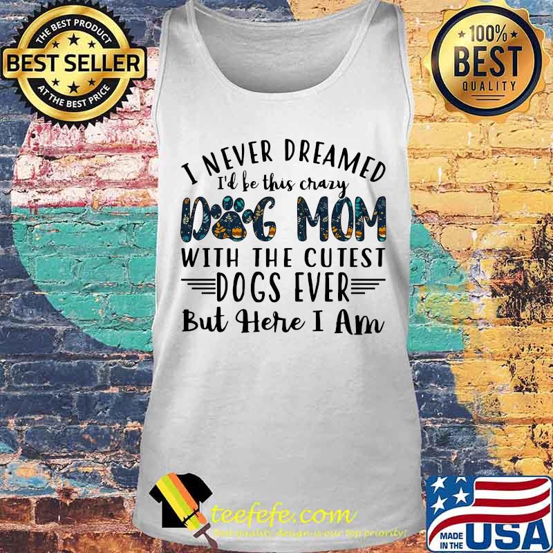 I never dreamed i'd be this crazy paw dog mom with the cutest dogs ever but here i am s Tank top I never dreamed i'd be this crazy paw dog mom with the cutest dogs ever but here i am s Tank top