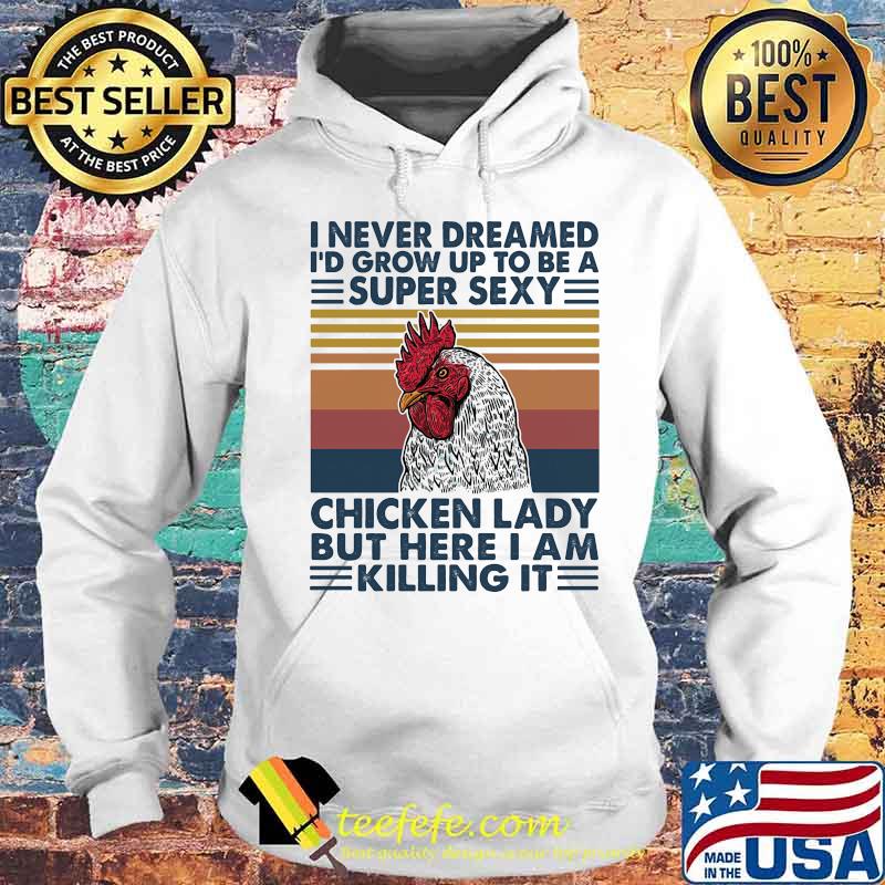 I NEVER DREAMED I'D GROW UP TO BE A SUPER SEXY CHICKEN LADY BUT HERE I AM KILLING IT VINTAGE RETRO SHIRT Hoodie I NEVER DREAMED I'D GROW UP TO BE A SUPER SEXY CHICKEN LADY BUT HERE I AM KILLING IT VINTAGE RETRO SHIRT Hoodie