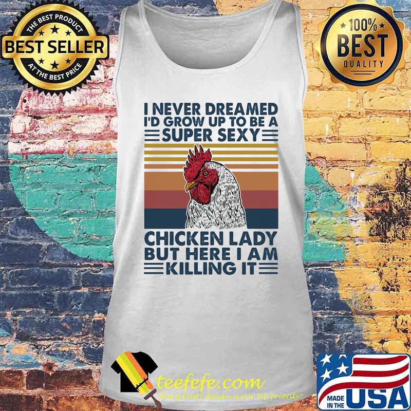 I NEVER DREAMED I'D GROW UP TO BE A SUPER SEXY CHICKEN LADY BUT HERE I AM KILLING IT VINTAGE RETRO SHIRT Tank top I NEVER DREAMED I'D GROW UP TO BE A SUPER SEXY CHICKEN LADY BUT HERE I AM KILLING IT VINTAGE RETRO SHIRT Tank top