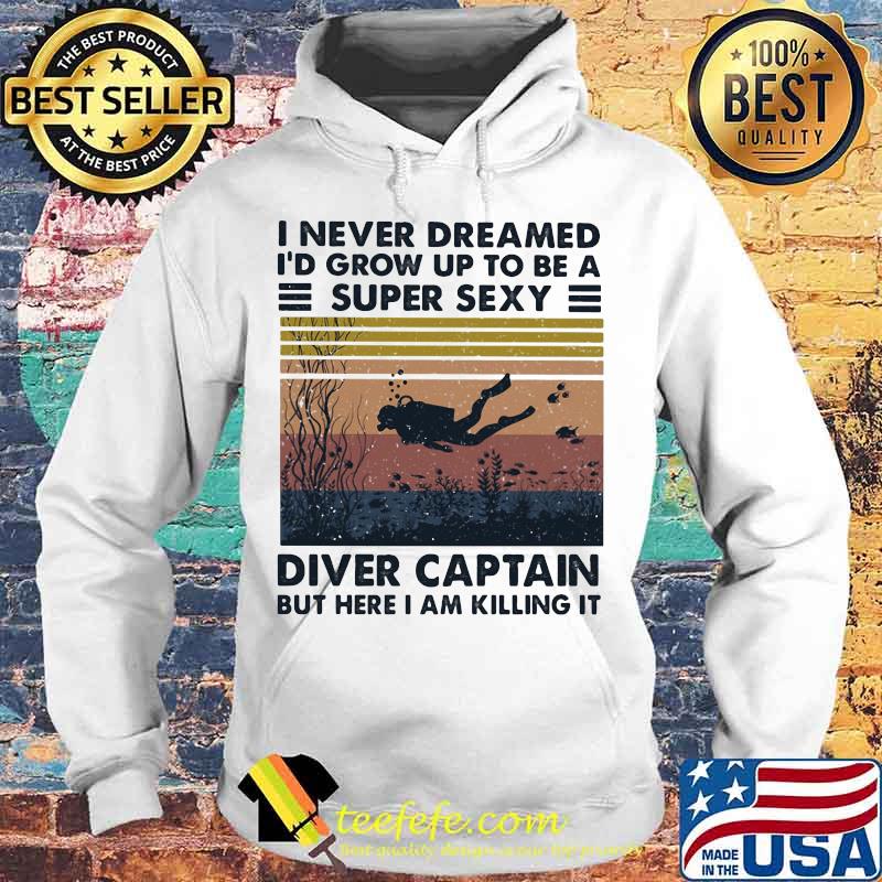 I Never Dreamed I'd Grow Up To Be A Super Sexy Diver Captain But Here I Am Killing It Vintage Retro Shirt Hoodie I Never Dreamed I'd Grow Up To Be A Super Sexy Diver Captain But Here I Am Killing It Vintage Retro Shirt Hoodie