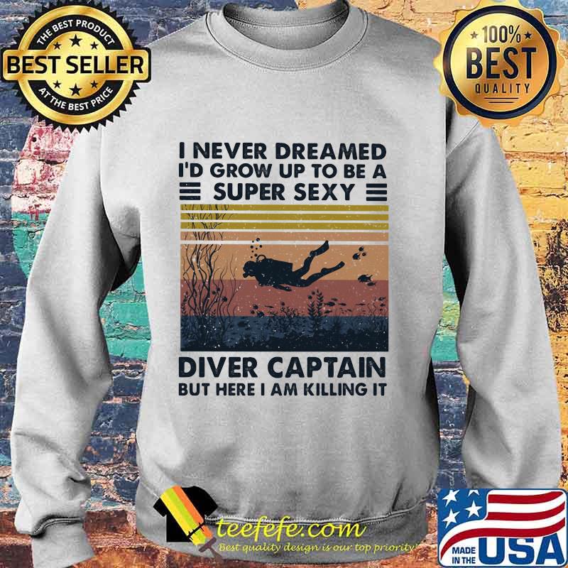 I Never Dreamed I'd Grow Up To Be A Super Sexy Diver Captain But Here I Am Killing It Vintage Retro Shirt Sweater I Never Dreamed I'd Grow Up To Be A Super Sexy Diver Captain But Here I Am Killing It Vintage Retro Shirt Sweater