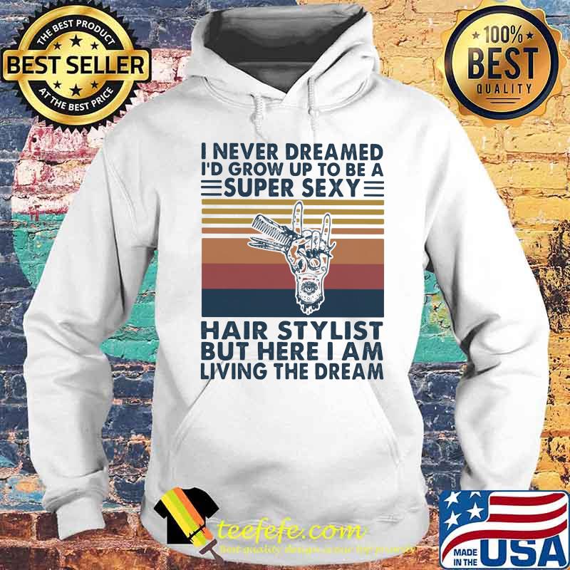 I never dreamed i'd grow up to be a super sexy hair stylist but here i am living the dream vintage retro s Hoodie I never dreamed i'd grow up to be a super sexy hair stylist but here i am living the dream vintage retro s Hoodie