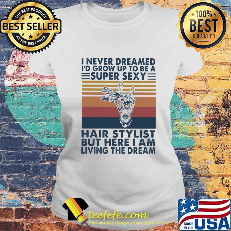 I never dreamed i'd grow up to be a super sexy hair stylist but here i am living the dream vintage retro s Laides tee I never dreamed i'd grow up to be a super sexy hair stylist but here i am living the dream vintage retro s Laides tee