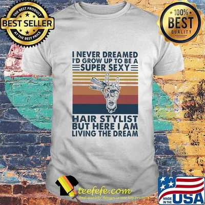 I never dreamed i'd grow up to be a super sexy hair stylist but here i am living the dream vintage retro shirt