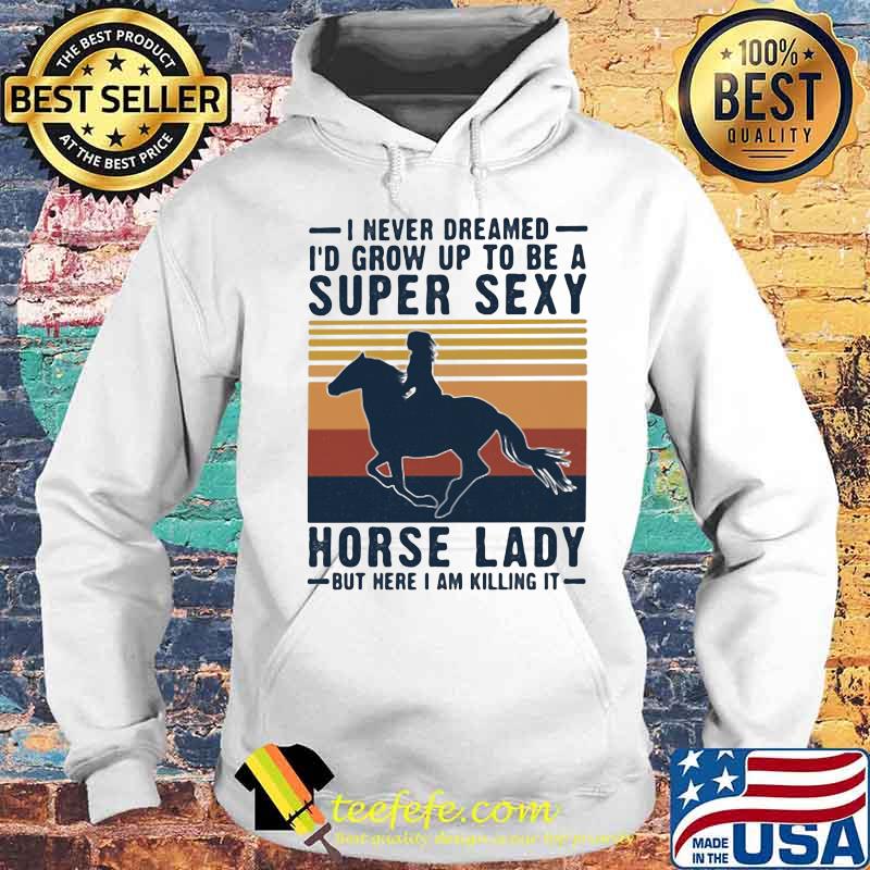 I never dreamed i'd grow up to be a super sexy horse lady but here i am killing it vintage retro s Hoodie I never dreamed i'd grow up to be a super sexy horse lady but here i am killing it vintage retro s Hoodie