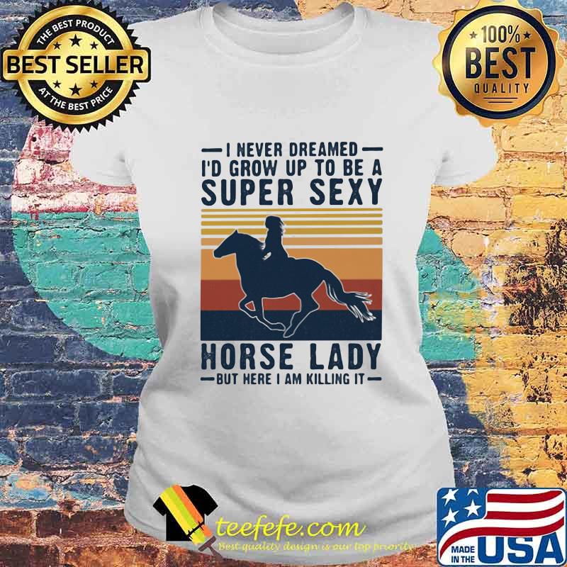 I never dreamed i'd grow up to be a super sexy horse lady but here i am killing it vintage retro s Laides tee I never dreamed i'd grow up to be a super sexy horse lady but here i am killing it vintage retro s Laides tee
