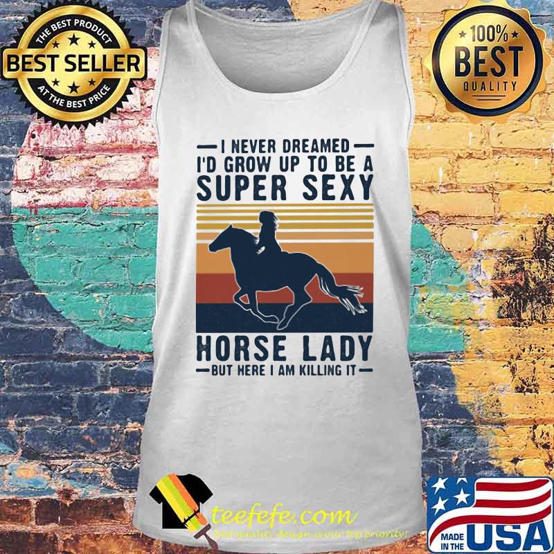 I never dreamed i'd grow up to be a super sexy horse lady but here i am killing it vintage retro s Tank top I never dreamed i'd grow up to be a super sexy horse lady but here i am killing it vintage retro s Tank top