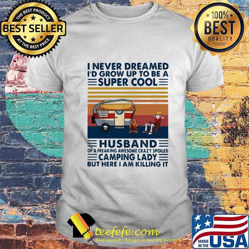 I never dreamed i'd grow up to be a super sexy husband of a freaking awesome crazy spoiled but here i am killing the dream vintage retro shirt I never dreamed i'd grow up to be a super sexy husband of a freaking awesome crazy spoiled but here i am killing the dream vintage retro shirt
