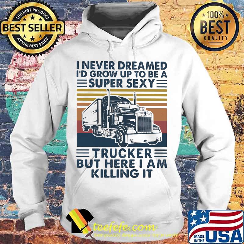 I never dreamed I'd grow up to be a super sexy trucker but here i am killing it vintage retro s Hoodie I never dreamed I'd grow up to be a super sexy trucker but here i am killing it vintage retro s Hoodie