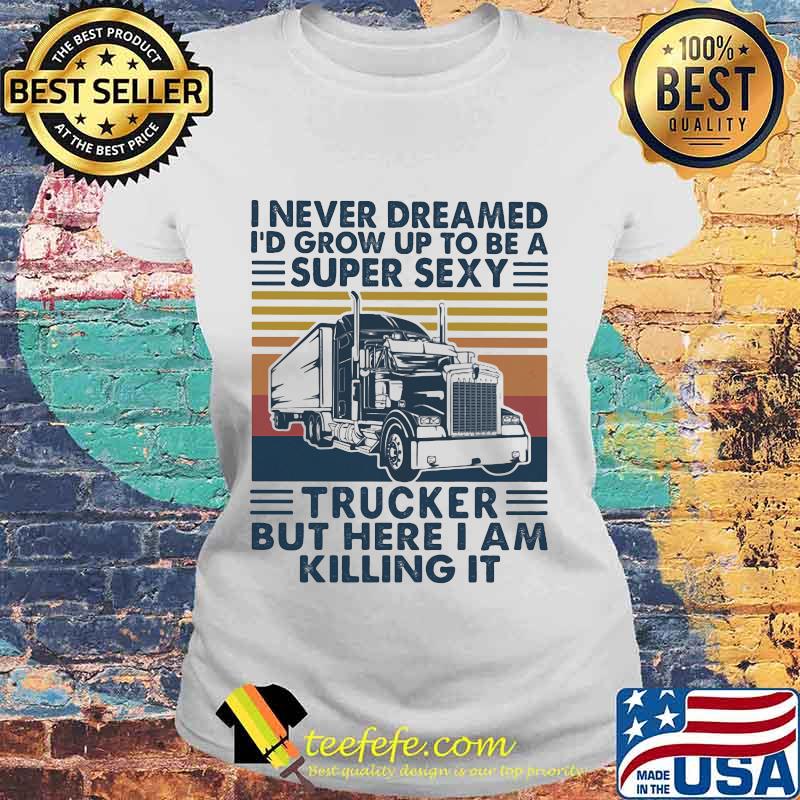 I never dreamed I'd grow up to be a super sexy trucker but here i am killing it vintage retro s Laides tee I never dreamed I'd grow up to be a super sexy trucker but here i am killing it vintage retro s Laides tee