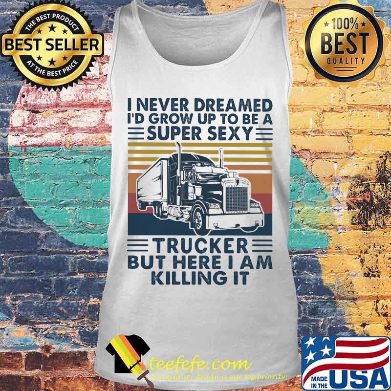 I never dreamed I'd grow up to be a super sexy trucker but here i am killing it vintage retro s Tank top I never dreamed I'd grow up to be a super sexy trucker but here i am killing it vintage retro s Tank top