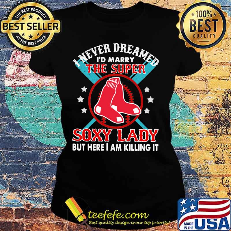 I never dreamed i'd marry the super soxy lady but hare i am killing it s Ladies tee I never dreamed i'd marry the super soxy lady but hare i am killing it s Ladies tee