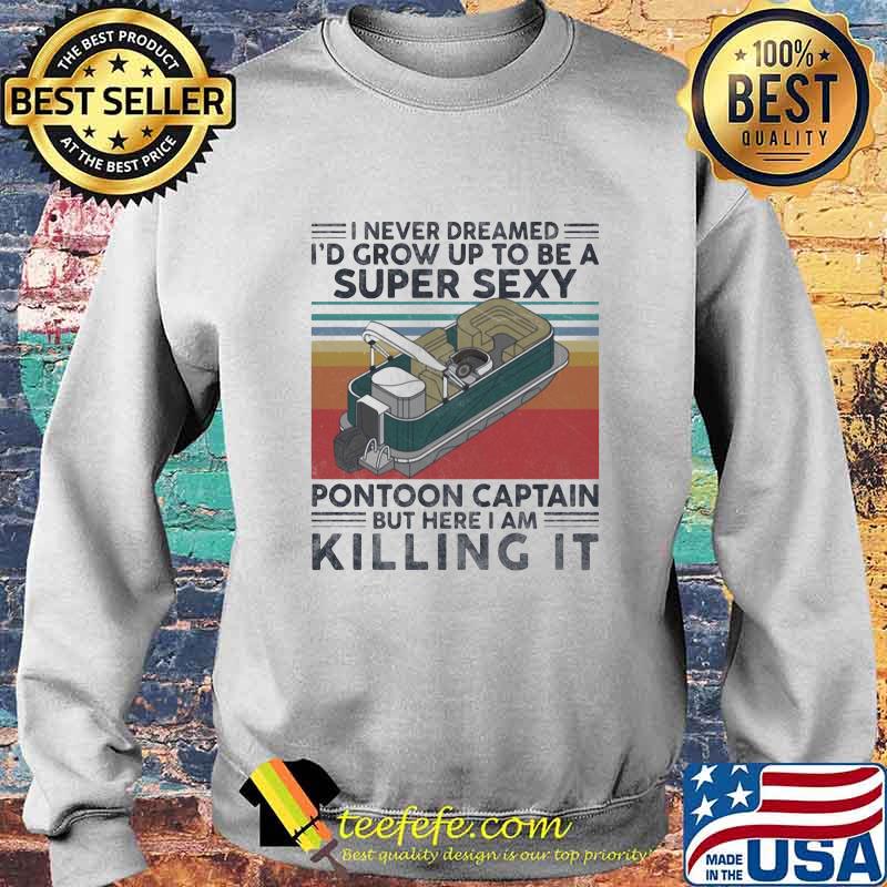I Never Dreamed I’d Grow Up to Be A Sexy Pontoon Captain But Here I Am Killing It Vintage Retro Shirt Sweater I Never Dreamed I’d Grow Up to Be A Sexy Pontoon Captain But Here I Am Killing It Vintage Retro Shirt Sweater