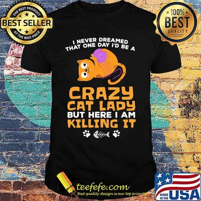 I never dreamed that one day i'd be a crazy cat lady but here i am killing it shirt