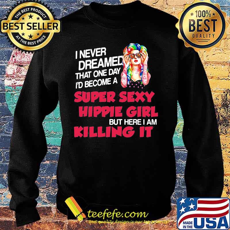 I Never Dreamed That One Day I'd Become A Super Sexy Hippie Girl But Here I Am Killing It Shirt Sweater I Never Dreamed That One Day I'd Become A Super Sexy Hippie Girl But Here I Am Killing It Shirt Sweater