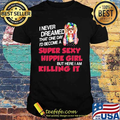 I Never Dreamed That One Day I'd Become A Super Sexy Hippie Girl But Here I Am Killing It Shirt