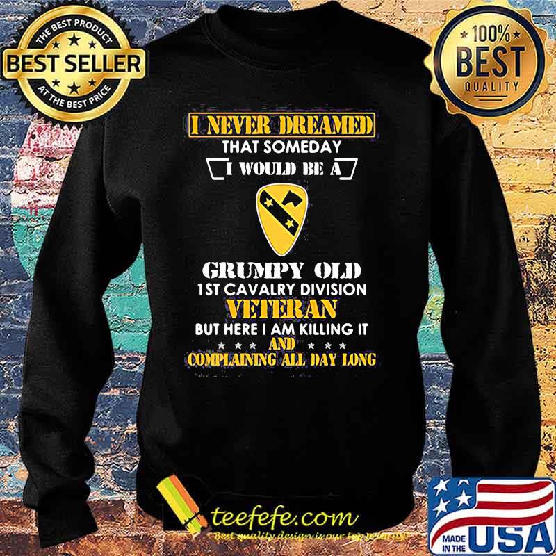 I never dreamed that someday i would be a grumpy old 1st cavalry division veteran but here i am killing it and complain all day long s Sweater I never dreamed that someday i would be a grumpy old 1st cavalry division veteran but here i am killing it and complain all day long s Sweater