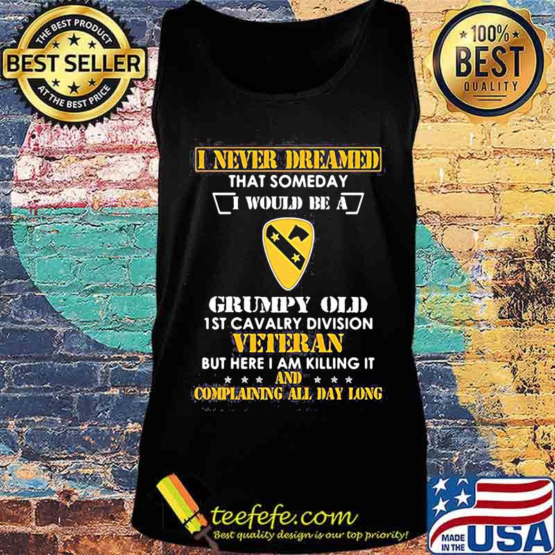 I never dreamed that someday i would be a grumpy old 1st cavalry division veteran but here i am killing it and complain all day long s Tank top I never dreamed that someday i would be a grumpy old 1st cavalry division veteran but here i am killing it and complain all day long s Tank top