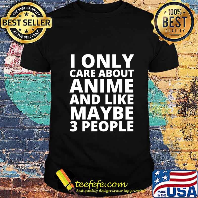 I Only Care About Anime And Like Maybe 3 People T-Shirt