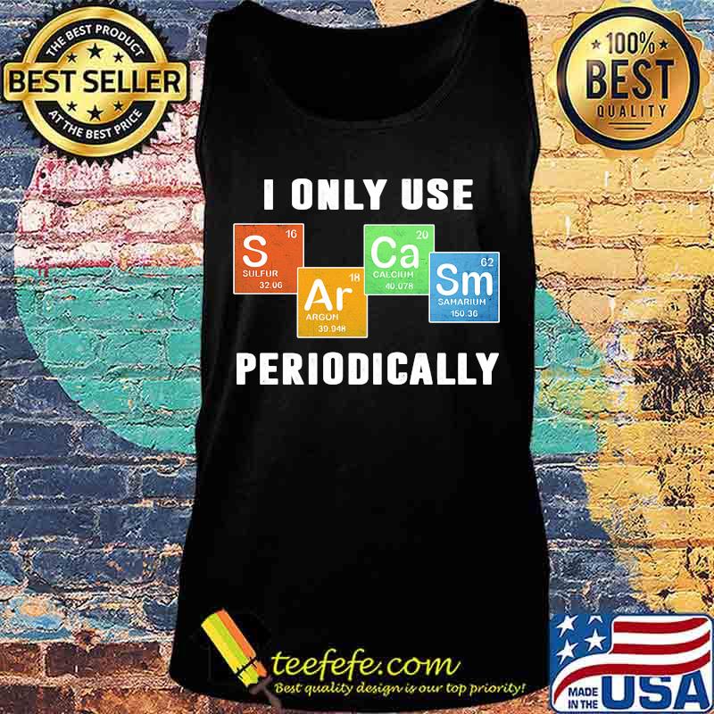 I ONLY USE PERIODICALLY SULFUR ARGON CALCIUM SAMARIUM SHIRT Tank top I ONLY USE PERIODICALLY SULFUR ARGON CALCIUM SAMARIUM SHIRT Tank top