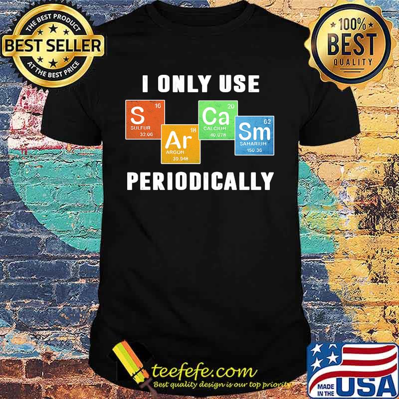 I ONLY USE PERIODICALLY SULFUR ARGON CALCIUM SAMARIUM SHIRT