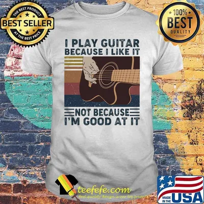 I play guitar because i like it not because i'm good at it vintage retro shirt