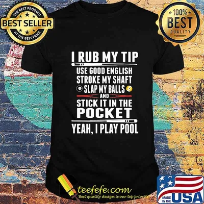 I Rub My Tip Use Good English Stroke My Shaft Slap My Balls And Stick It In The Pocket Yeah I Play Pool Shirt
