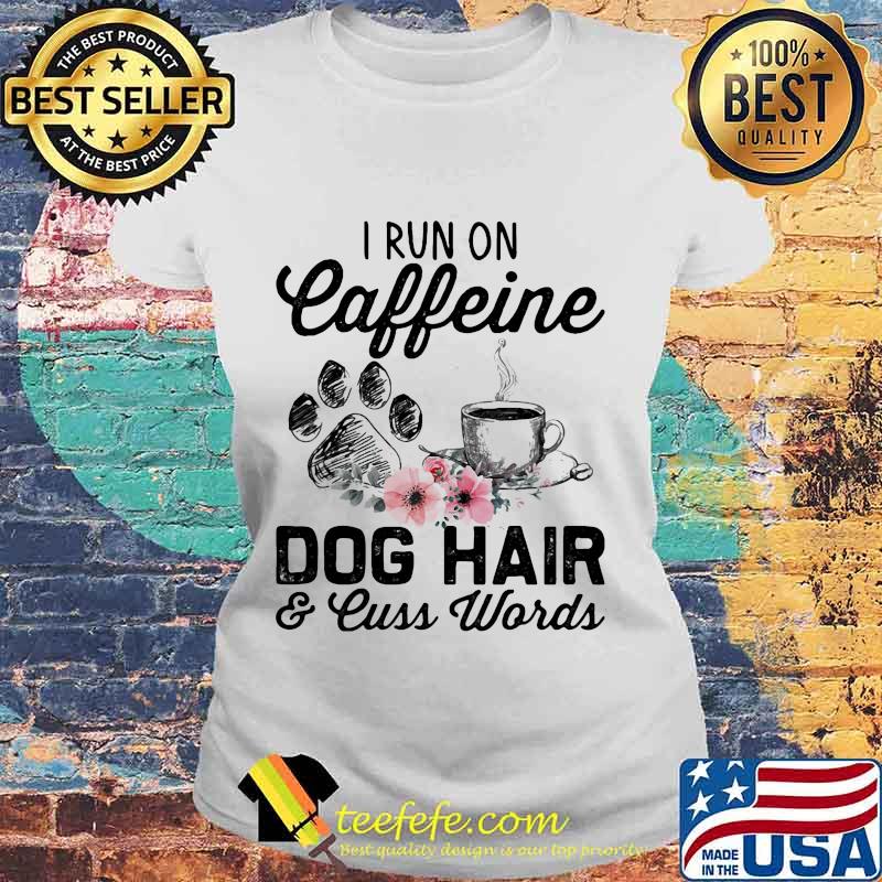 I run on caffeine dog hair and cuss words flowers s Laides tee I run on caffeine dog hair and cuss words flowers s Laides tee