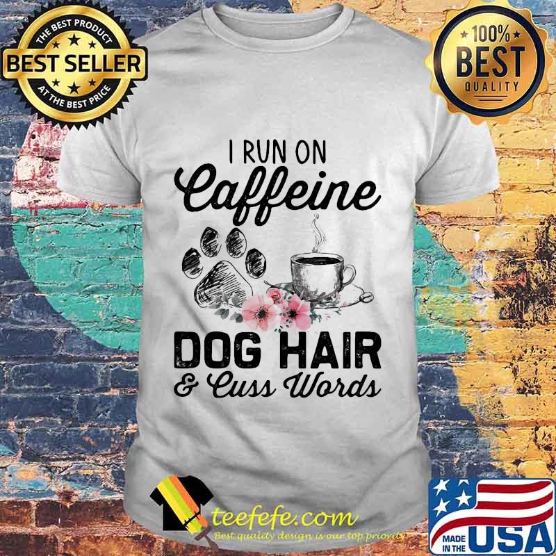 I run on caffeine dog hair and cuss words flowers shirt