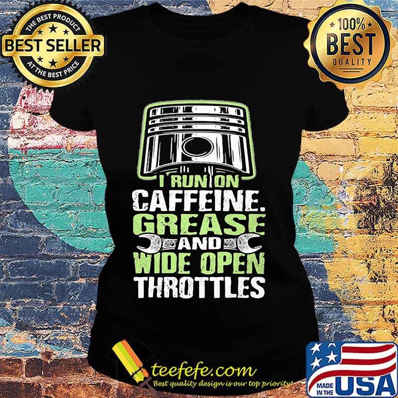 I RUN ON CAFFEINE GREASE AND WIDE OPEN THROTTLES MECHANIC SHIRT Ladies tee I RUN ON CAFFEINE GREASE AND WIDE OPEN THROTTLES MECHANIC SHIRT Ladies tee