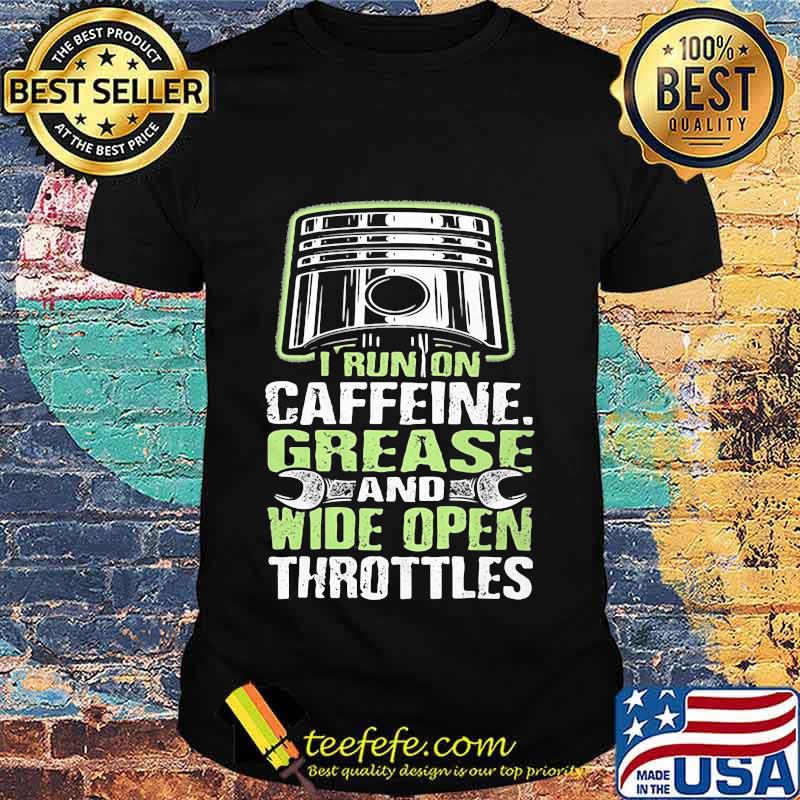 I RUN ON CAFFEINE GREASE AND WIDE OPEN THROTTLES MECHANIC SHIRT I RUN ON CAFFEINE GREASE AND WIDE OPEN THROTTLES MECHANIC SHIRT