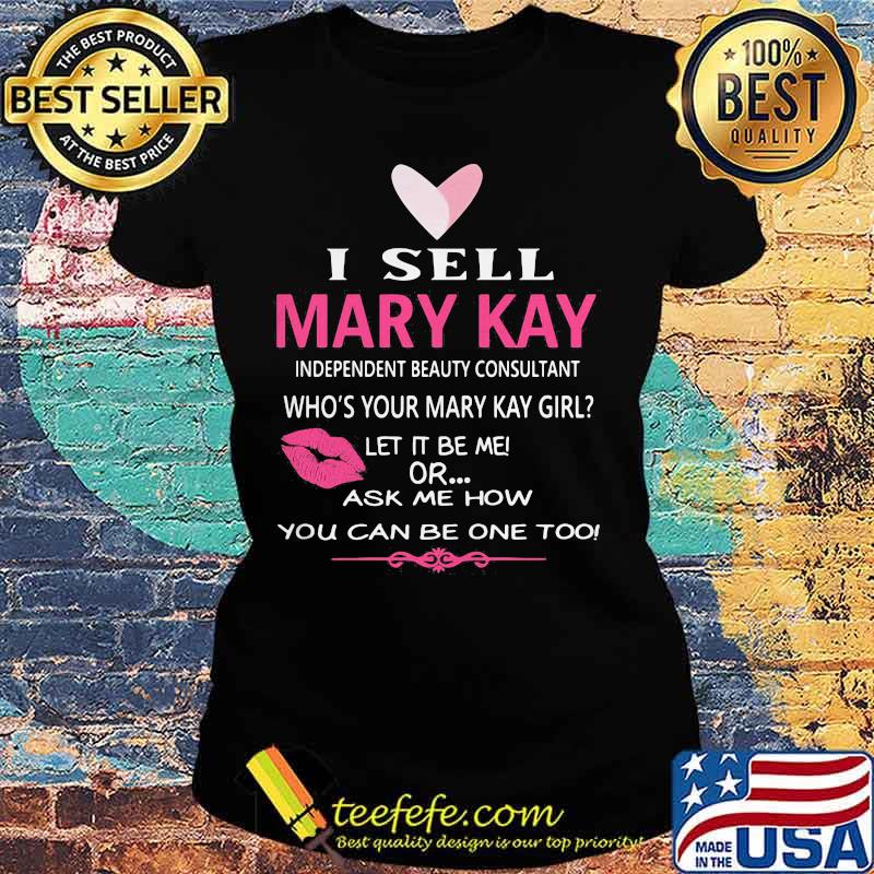 I sell mary kay independent beauty consultant who's your mary kay girl let it be me or ask me how you can be one too s Ladies tee I sell mary kay independent beauty consultant who's your mary kay girl let it be me or ask me how you can be one too s Ladies tee