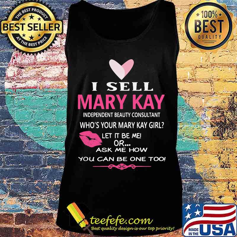 I sell mary kay independent beauty consultant who's your mary kay girl let it be me or ask me how you can be one too s Tank top I sell mary kay independent beauty consultant who's your mary kay girl let it be me or ask me how you can be one too s Tank top