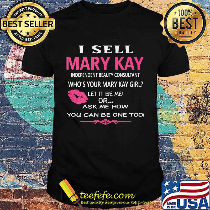 I sell mary kay independent beauty consultant who's your mary kay girl let it be me or ask me how you can be want too shirt